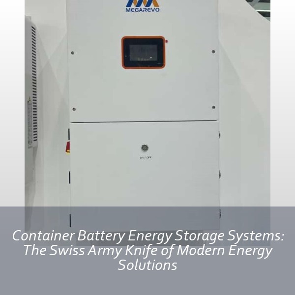 Container Battery Energy Storage Systems: The Swiss Army Knife of Modern Energy Solutions